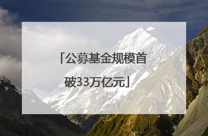 公募基金规模首破33万亿元