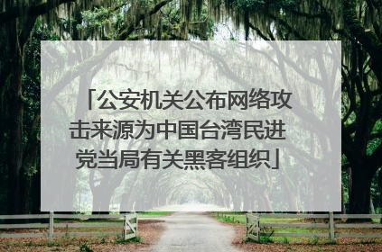 公安机关公布网络攻击来源为中国台湾民进党当局有关黑客组织