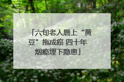 六旬老人唇上“黄豆”拖成癌 四十年烟瘾埋下隐患