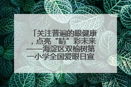 关注普遍的眼健康，点亮“睛”彩未来——海淀区双榆树第一小学全国爱眼日宣传教育活动