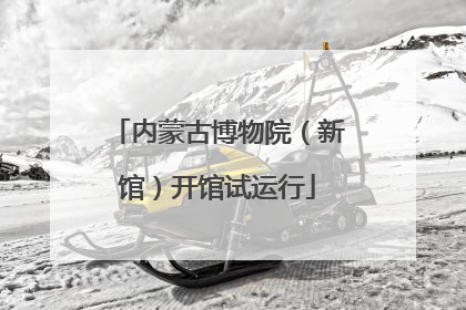 内蒙古博物院（新馆）开馆试运行