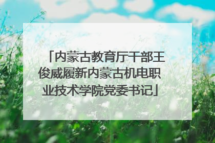 内蒙古教育厅干部王俊威履新内蒙古机电职业技术学院党委书记