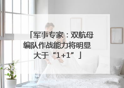 军事专家：双航母编队作战能力将明显大于“1+1”