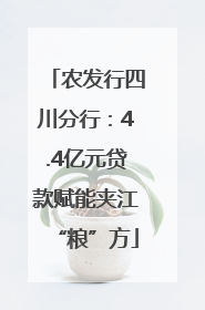 农发行四川分行：4.4亿元贷款赋能夹江“粮”方
