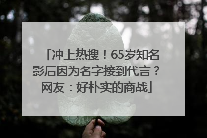 冲上热搜！65岁知名影后因为名字接到代言？网友：好朴实的商战