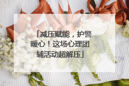 减压赋能，护警暖心！这场心理团辅活动超解压