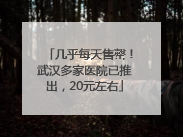 几乎每天售罄！武汉多家医院已推出，20元左右