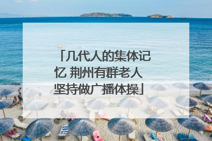 几代人的集体记忆 荆州有群老人坚持做广播体操