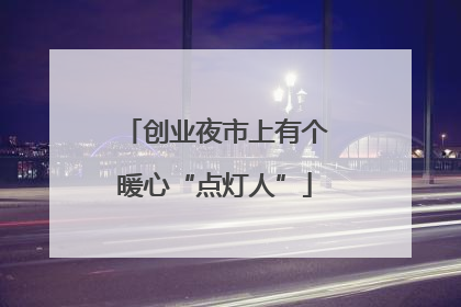 创业夜市上有个暖心“点灯人”