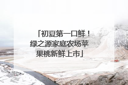 初夏第一口鲜！绿之源家庭农场苹果桃新鲜上市