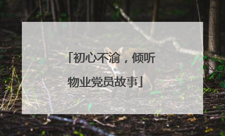 初心不渝，倾听物业党员故事