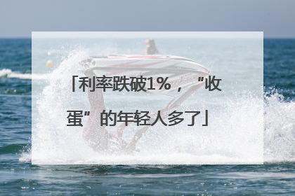 利率跌破1%，“收蛋”的年轻人多了