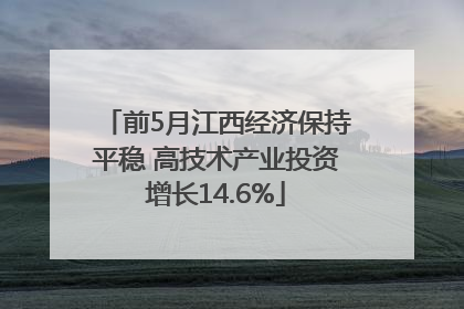 前5月江西经济保持平稳 高技术产业投资增长14.6%
