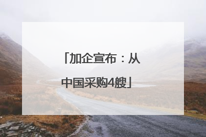 加企宣布：从中国采购4艘