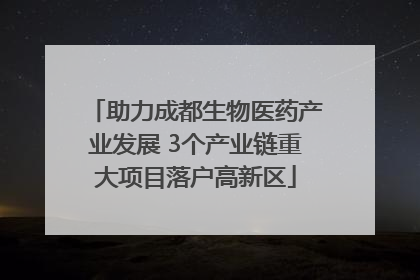 助力成都生物医药产业发展 3个产业链重大项目落户高新区
