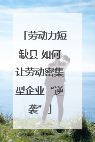 劳动力短缺县 如何让劳动密集型企业“逆袭”
