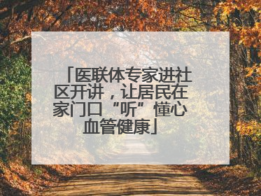 医联体专家进社区开讲，让居民在家门口“听”懂心血管健康