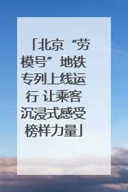 北京“劳模号”地铁专列上线运行 让乘客沉浸式感受榜样力量