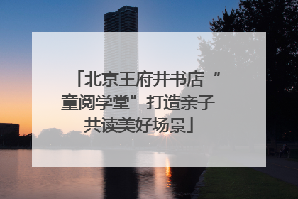 北京王府井书店“童阅学堂”打造亲子共读美好场景