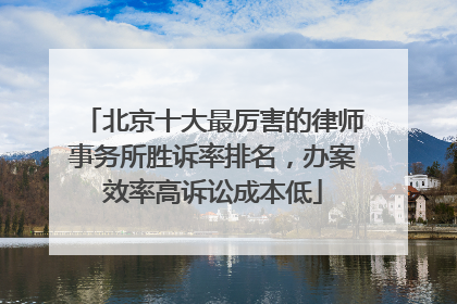 北京十大最厉害的律师事务所胜诉率排名，办案效率高诉讼成本低