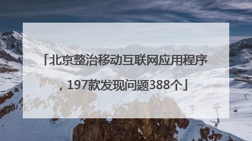 北京整治移动互联网应用程序，197款发现问题388个