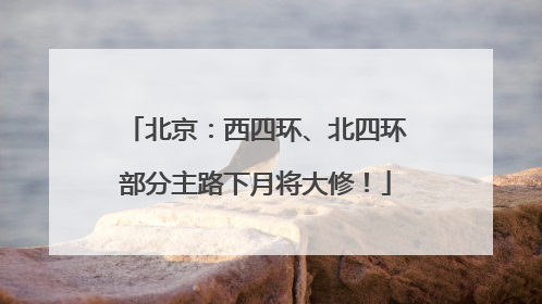北京：西四环、北四环部分主路下月将大修！
