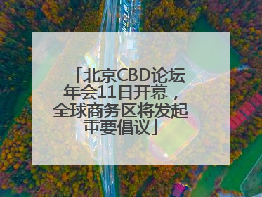 北京CBD论坛年会11日开幕，全球商务区将发起重要倡议