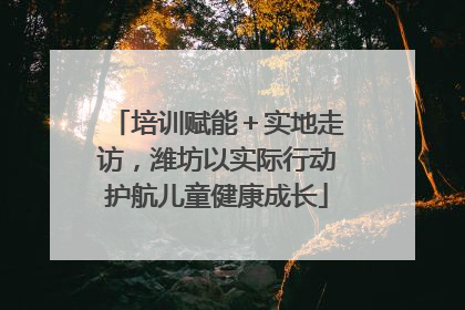 培训赋能＋实地走访，潍坊以实际行动护航儿童健康成长