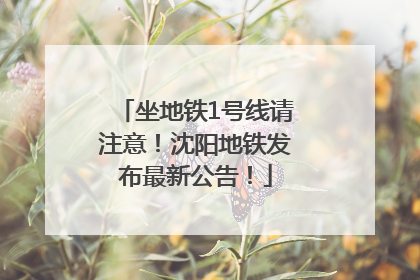 坐地铁1号线请注意！沈阳地铁发布最新公告！