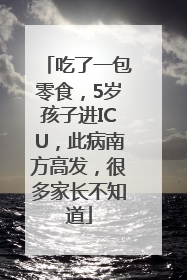 吃了一包零食，5岁孩子进ICU，此病南方高发，很多家长不知道