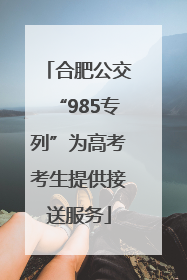 合肥公交“985专列”为高考考生提供接送服务