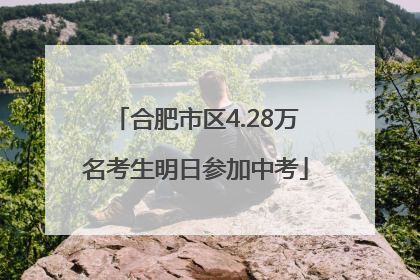 合肥市区4.28万名考生明日参加中考