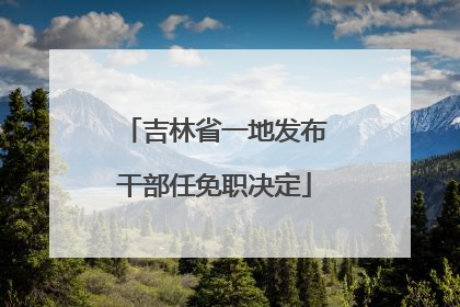 吉林省一地发布干部任免职决定