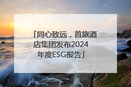 同心致远，首旅酒店集团发布2024年度ESG报告