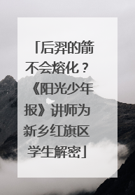后羿的箭不会熔化？《阳光少年报》讲师为新乡红旗区学生解密