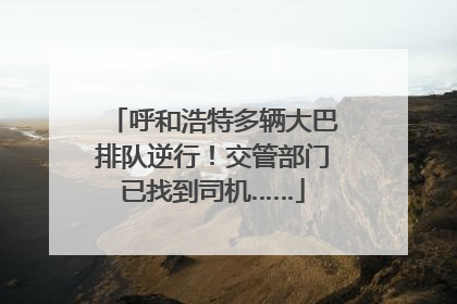 呼和浩特多辆大巴排队逆行！交管部门已找到司机……