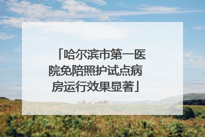 哈尔滨市第一医院免陪照护试点病房运行效果显著