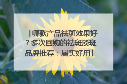哪款产品祛斑效果好？多次回购的祛斑淡斑品牌推荐：属实好用