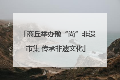 商丘举办豫“尚”非遗市集 传承非遗文化