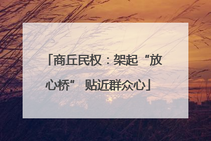 商丘民权：架起“放心桥” 贴近群众心