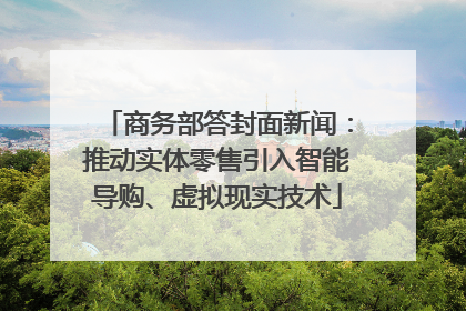 商务部答封面新闻：推动实体零售引入智能导购、虚拟现实技术