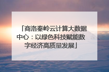 商洛秦岭云计算大数据中心：以绿色科技赋能数字经济高质量发展
