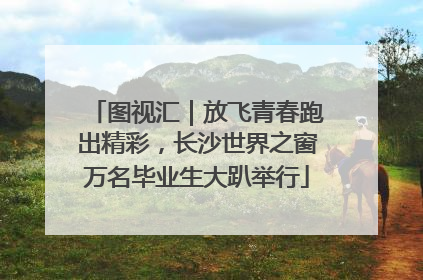 图视汇｜放飞青春跑出精彩，长沙世界之窗万名毕业生大趴举行