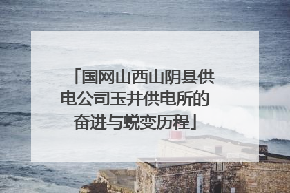 国网山西山阴县供电公司玉井供电所的奋进与蜕变历程