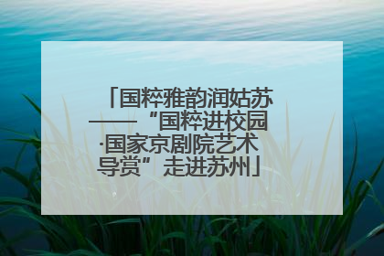 国粹雅韵润姑苏——“国粹进校园·国家京剧院艺术导赏”走进苏州