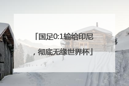 国足0:1输给印尼，彻底无缘世界杯