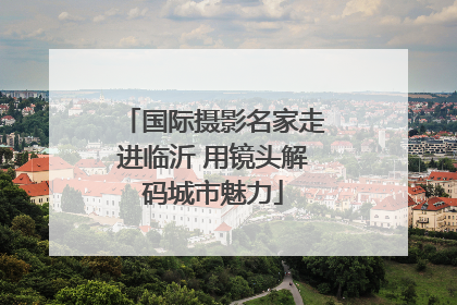 国际摄影名家走进临沂 用镜头解码城市魅力
