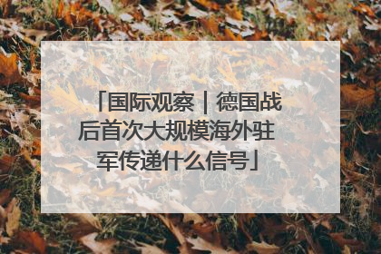 国际观察｜德国战后首次大规模海外驻军传递什么信号
