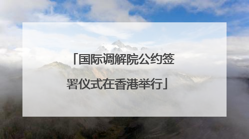 国际调解院公约签署仪式在香港举行
