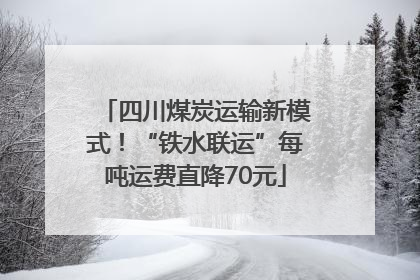 四川煤炭运输新模式！“铁水联运”每吨运费直降70元